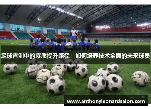 足球青训中的素质提升路径：如何培养技术全面的未来球员